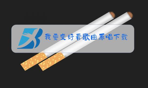 我要变好看歌曲原唱下载图片