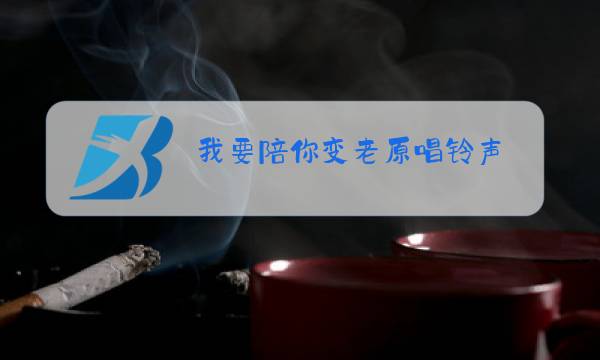我要陪你变老原唱铃声图片