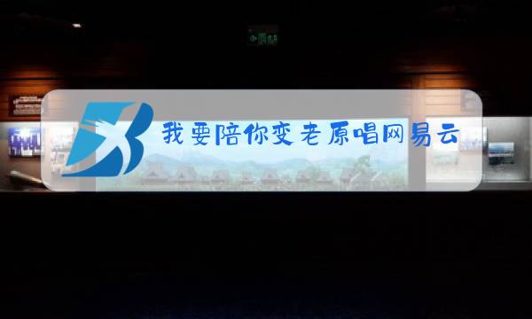 我要陪你变老原唱网易云图片
