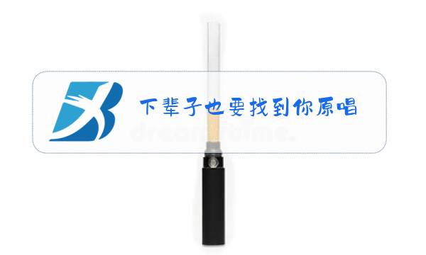 下辈子也要找到你原唱图片