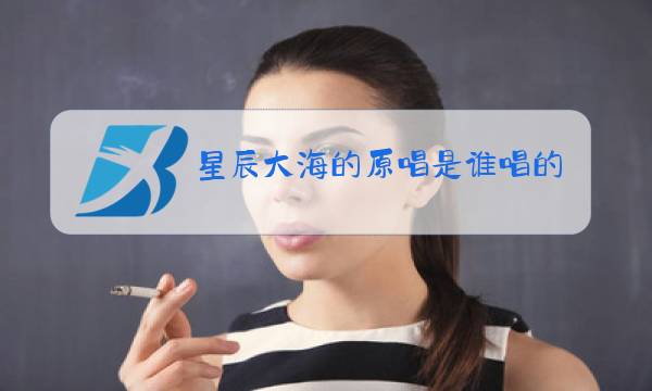 星辰大海的原唱是谁唱的图片
