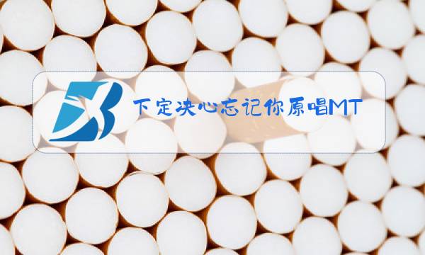 下定决心忘记你原唱MTV背景桥图片