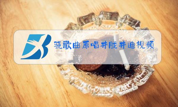 骁歌曲原唱井胧井迪视频歌图片