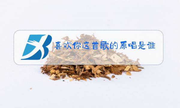 喜欢你这首歌的原唱是谁图片