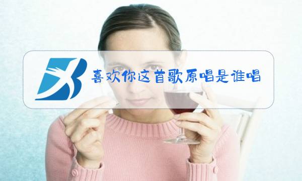 喜欢你这首歌原唱是谁唱的图片