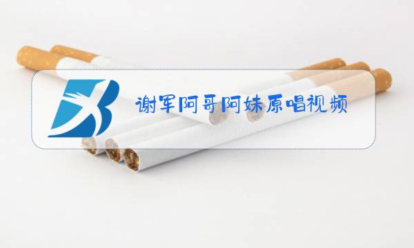 谢军阿哥阿妹原唱视频