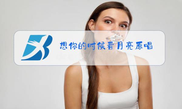 想你的时候看月亮原唱图片