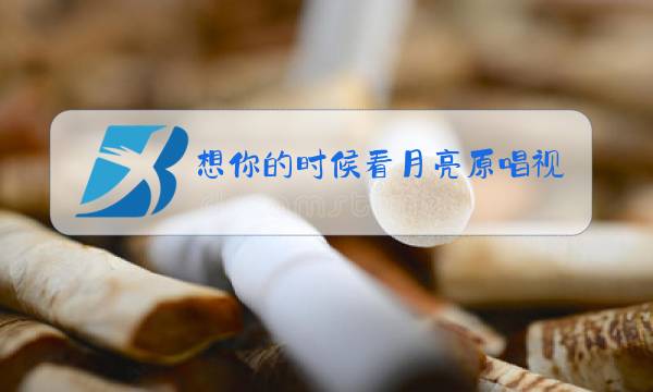 想你的时候看月亮原唱视频醉倾城图片