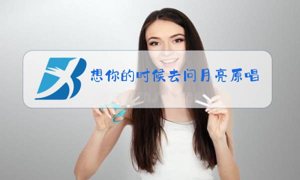 想你的时候去问月亮原唱梦见图片