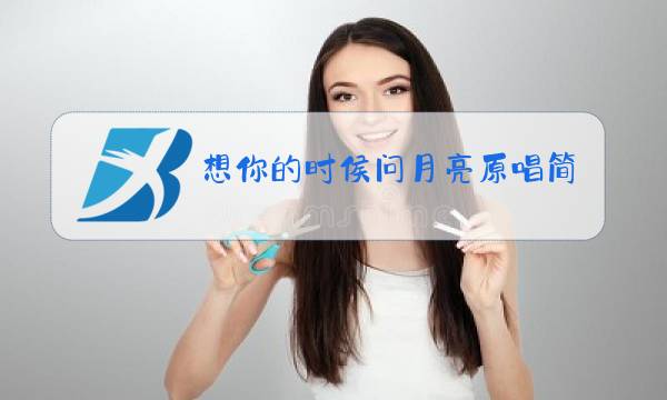 想你的时侯问月亮原唱简谱视频教唱图片