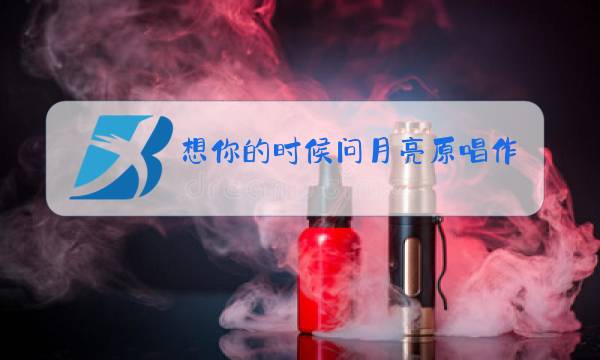 想你的时候问月亮原唱作者是谁图片