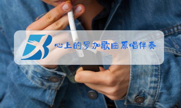 心上的罗加歌曲原唱伴奏曲图片