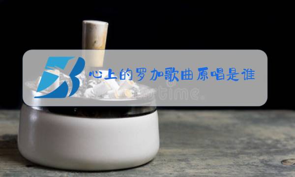 心上的罗加歌曲原唱是谁图片