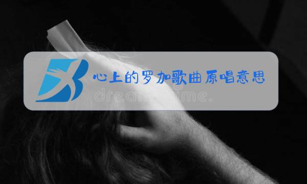 心上的罗加歌曲原唱意思图片