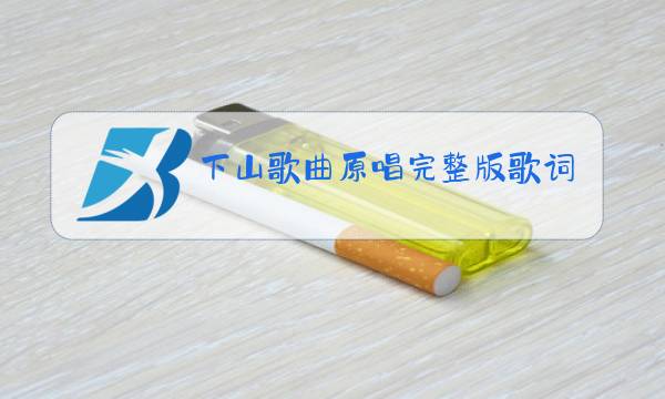 下山歌曲原唱完整版歌词加音乐图片