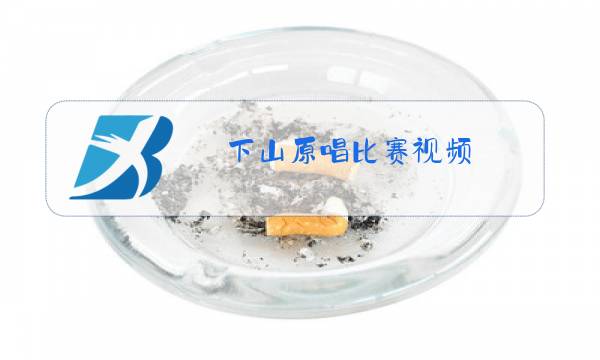 下山原唱比赛视频图片