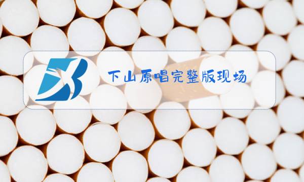 下山原唱完整版现场图片
