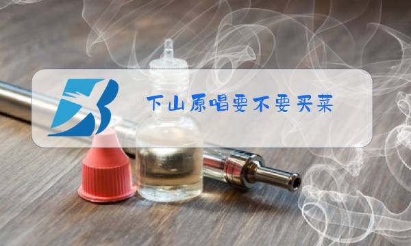 下山原唱要不要买菜图片