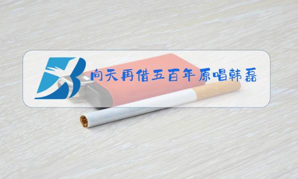 向天再借五百年原唱韩磊歌词图片
