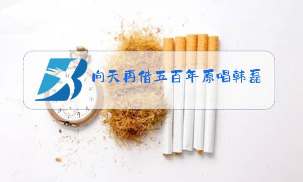 向天再借五百年原唱韩磊歌曲图片