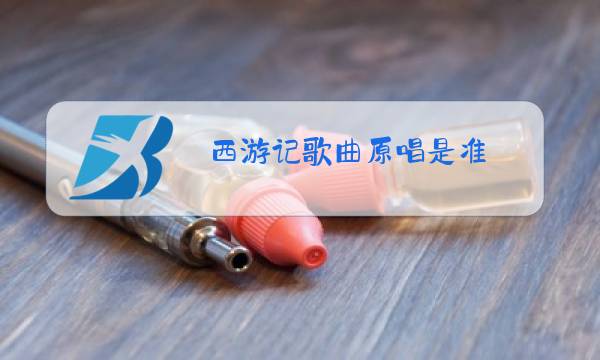 西游记歌曲原唱是准图片