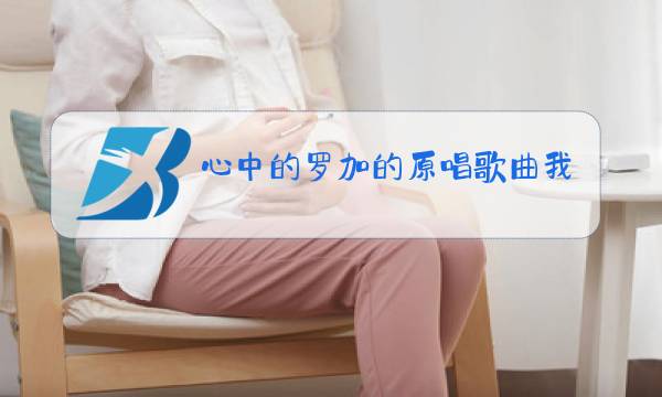 心中的罗加的原唱歌曲我是一条小河图片