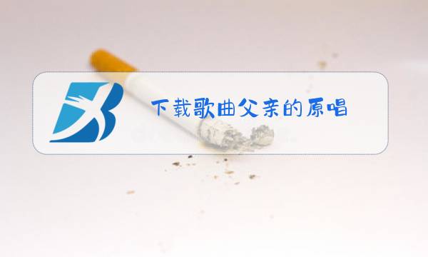 下载歌曲父亲的原唱图片