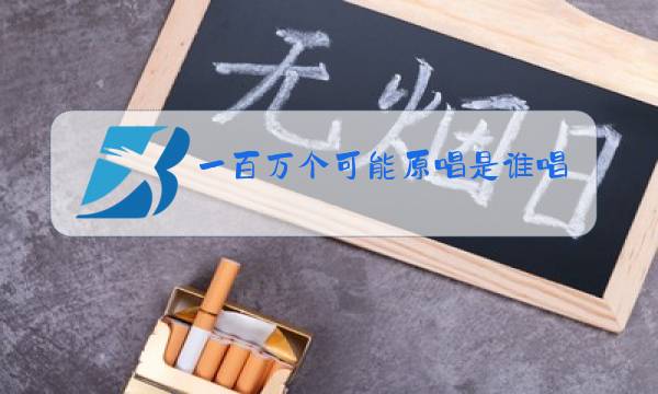 一百万个可能原唱是谁唱的图片