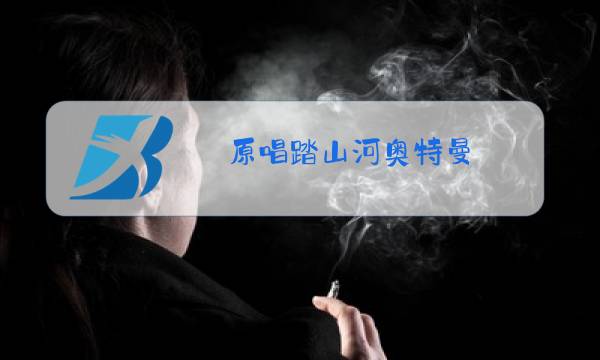 原唱踏山河奥特曼图片