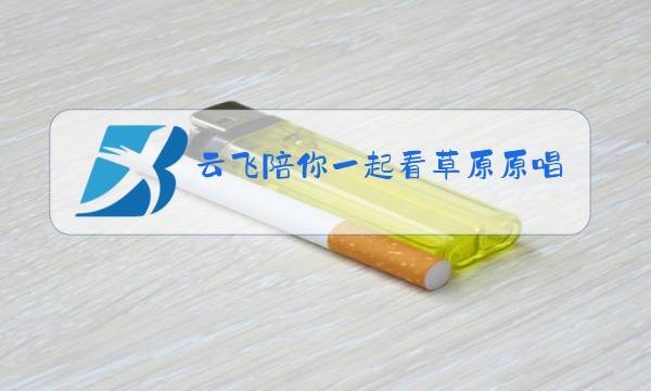云飞陪你一起看草原原唱歌曲手心里的温柔图片
