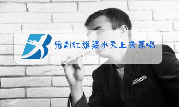 豫剧红旗渠水天上来原唱图片
