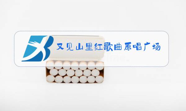 又见山里红歌曲原唱广场舞