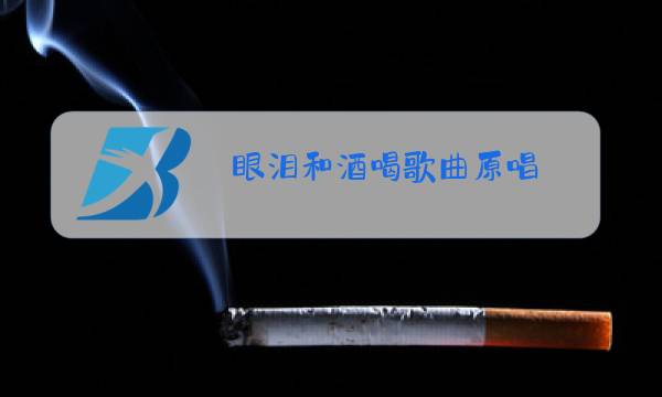 眼泪和酒喝歌曲原唱图片