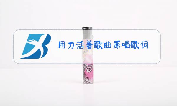 用力活着歌曲原唱歌词图片