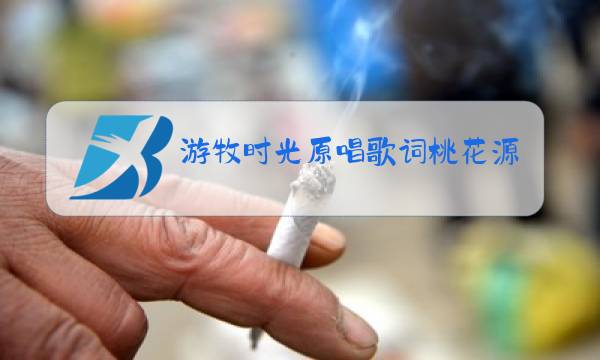 游牧时光原唱歌词桃花源记图片