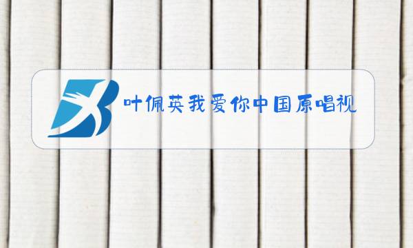 叶佩英我爱你中国原唱视频图片
