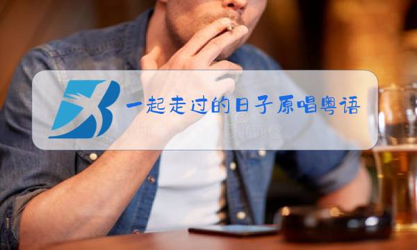 一起走过的日子原唱粤语版图片