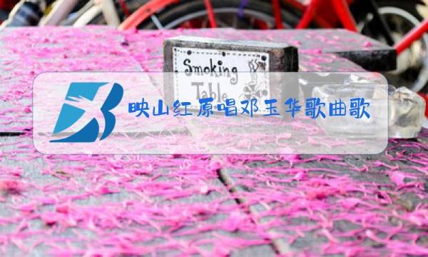 映山红原唱邓玉华歌曲歌词图片