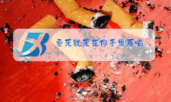 要死就死在你手里原唱图片