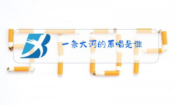 一条大河的原唱是谁?图片