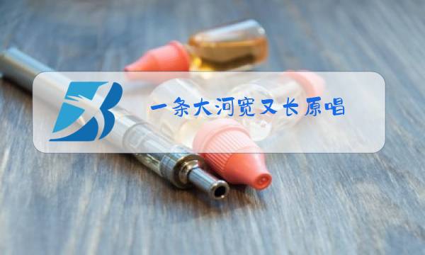 一条大河宽又长原唱图片