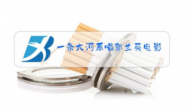 一条大河原唱郭兰英电影图片