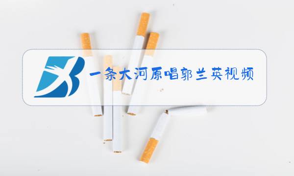 一条大河原唱郭兰英视频图片