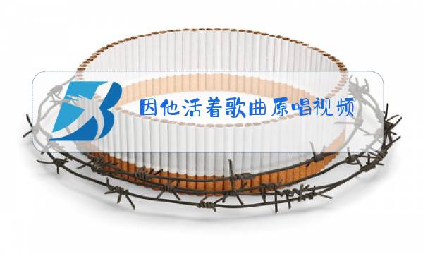 因他活着歌曲原唱视频图片
