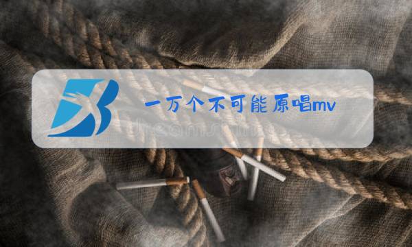 一万个不可能原唱mv图片