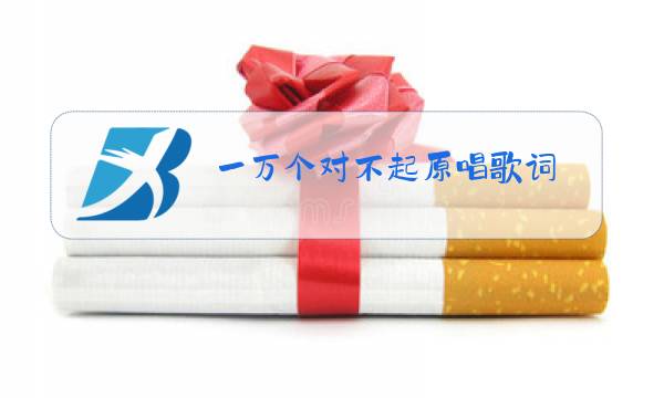一万个对不起原唱歌词图片
