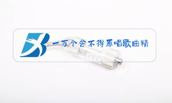 一万个舍不得原唱歌曲精彩音乐图片