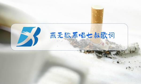 燕无歇原唱七叔歌词图片