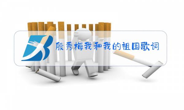 殷秀梅我和我的祖国歌词原唱图片
