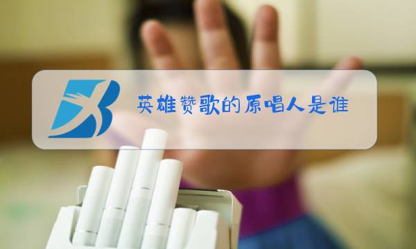 英雄赞歌的原唱人是谁图片